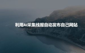利用AI采集线报发布到自己网站-知一资源网