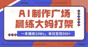 AI制作广场晨练大妈打架,一条播放10W+,单日变现多张【揭秘】-知一资源网