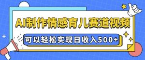 AI 制作情感育儿赛道视频,可以轻松实现日收入5张【揭秘】-知一资源网