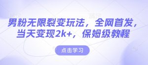 男粉无限裂变玩法,全网首发,当天变现2k+,保姆级教程【永久更新】【揭秘】-知一资源网