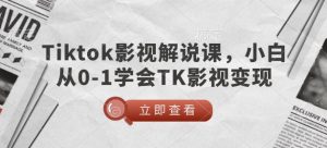 TikTok影视解说课，小白从0-1学会TK影视变现-知一资源网