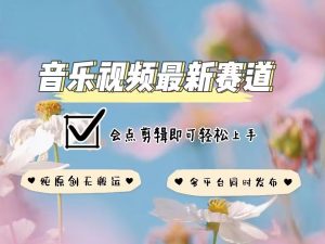 音乐视频赛道最新玩法,纯原创不违规,可所有平台同时发布,会点剪辑即可轻松拿捏-知一资源网
