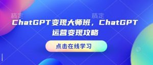 ChatGPT变现大师班,ChatGPT运营变现攻略-知一资源网