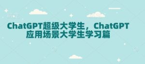 ChatGPT超级大学生，ChatGPT 应用场景大学生学习篇-知一资源网