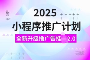 2025小程序推广计划,全新升级撸广告挂JI2.0玩法,日入多张,小白可做【揭秘】-知一资源网