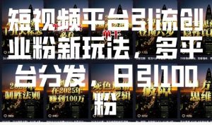 短视频平台引流创业粉新玩法，多平台分发，日引100粉-知一资源网