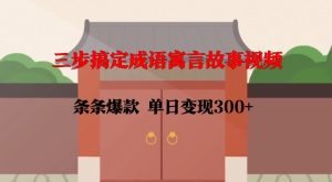 三步搞定成语寓言故事视频,条条爆款,单日变现300+-知一资源网
