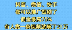 抖音微信快手都可以推广短剧了，佣金最高75%，有人靠一条视频就挣了2W-知一资源网