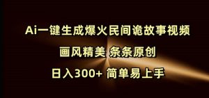 Ai一键生成爆火民间诡故事视频 画风精美 条条原创 日入300+ 简单易上手-知一资源网