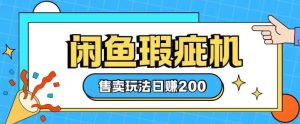 咸鱼瑕疵机售卖玩法0基础也能上手,日入2张-知一资源网