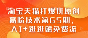 淘宝天猫打爆班原创高阶技术第65期,AI+逛逛薅免费流-知一资源网