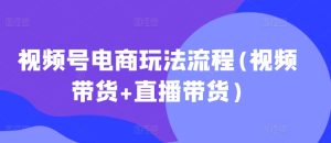 视频号电商玩法流程,视频带货+直播带货【更新2025年1月】-知一资源网