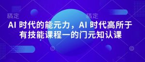 AI 时代的能元力,AI 时代高所于有技能课程一的门元知认课-知一资源网