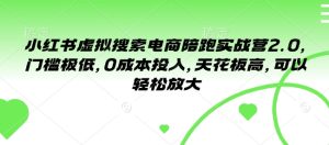 小红书虚拟搜索电商陪跑实战营2.0,门槛极低,0成本投入,天花板高,可以轻松放大-知一资源网