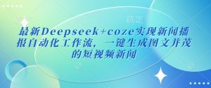 最新Deepseek+coze实现新闻播报自动化工作流，一键生成图文并茂的短视频新闻-知一资源网