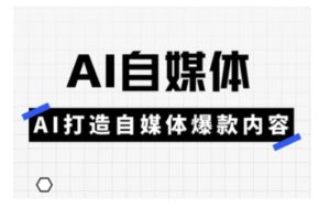 Ai自媒体实操课,AI打造自媒体爆款内容-知一资源网