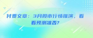 付费文章:3月股市行情推演,看看预测准否?-知一资源网