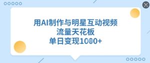 用AI制作与明星互动视频,流量天花板,单日变现多张-知一资源网