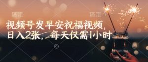 视频号发早安祝福视频,日入2张,每天仅需1小时-知一资源网
