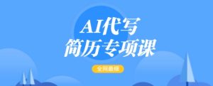 AI代写简历专项课,全网最全面的最简单的简历修改教程,一单15-50元,首月盈利5000+-知一资源网