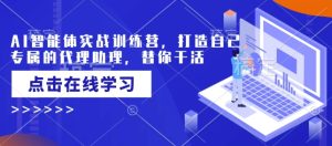AI智能体实战训练营,打造自己专属的代理助理,替你干活-知一资源网