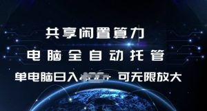 共享闲置算力，电脑全自动托管， 单机日入1张，可矩阵放大【揭秘】-知一资源网