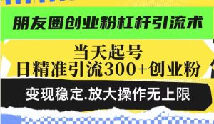 朋友圈创业粉杠杆引流术,当天起号日精准引流300+创业粉,变现稳定,放大操作无上限-知一资源网