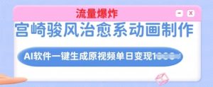 宫崎骏风治愈系动画制作,AI软件一键生成原创视频流量爆炸,单日变现多张,详细实操流程-知一资源网
