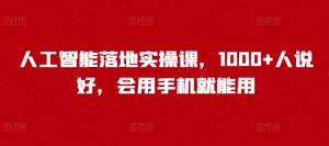 人工智能落地实操课,1000+人说好,会用手机就能用-知一资源网