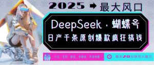 DeepSeek+蝴蝶号,2025年最大风口,日产千条原创爆款,轻松月入破W-知一资源网