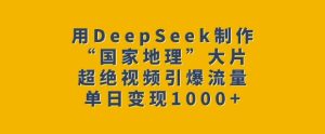 用DeepSeek制作“国家地理”大片,超绝视频引爆流量,单日变现多张-知一资源网