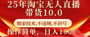 25年淘宝无人直播带货10.0   独家技术,不违规,不封号,操作简单,日入多张【揭秘】-知一资源网