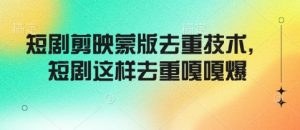 短剧剪映蒙版去重技术,短剧这样去重嘎嘎爆-知一资源网