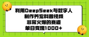 利用DeepSeek与数字人制作养宠科普视频,非常火爆的赛道,单日变现多张-知一资源网