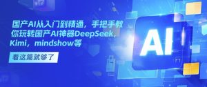 国产AI从入门到精通,手把手教你玩转国产AI神器DeepSeek,Kimi,mindshow等-知一资源网