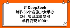 用DeepSeek制作56个名族少女手办,热门项目流量暴涨,单日变现多张-知一资源网