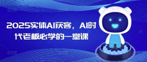 2025实体AI获客,AI时代老板必学的一堂课-知一资源网