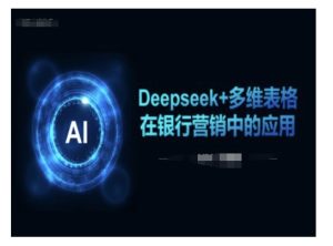 Deepseek+多维表格在银行营销场景中的应用-知一资源网