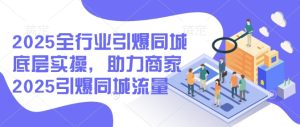 2025全行业引爆同城底层实操,助力商家2025引爆同城流量-知一资源网