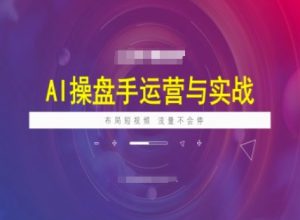 AI操盘手运营实战课程,布局短祝频,流量不会停-知一资源网