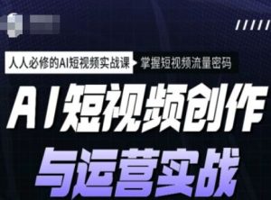 AI短视频创作与运营实战课程,人人必修的AI短视频实战课,掌握短视频流量密码-知一资源网
