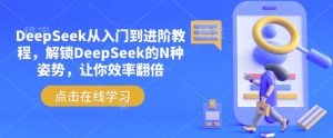 DeepSeek从入门到进阶教程,解锁DeepSeek的N种姿势,让你效率翻倍-知一资源网