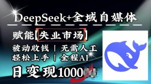 降维打击,Deepseek+全域自媒体,赋能失业市场,被动收钱,无需人工全程AI,日变现1k-知一资源网