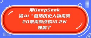 用DeepSeek做AI“复活历史人物”视频,20条视频涨粉10.2W,挣麻了-知一资源网