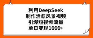 利用DeepSeek制作治愈风景视频,引爆短视频流量,单日变现多张-知一资源网