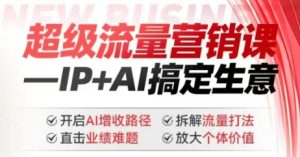 2025年超级流量营销课,IP+AI搞定生意,开启AI增收路径 直击业绩难题 拆解流量打法 放大个体价值-知一资源网