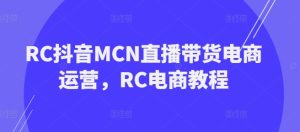 RC抖音MCN直播带货电商运营,RC电商教程-知一资源网