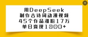 用DeepSeek制作古诗词动漫视频,45个作品涨粉17万,单日变现多张-知一资源网