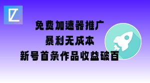 免费加速器推广项目_新号首条作品收益破百【图文+视频+2w字教程】-知一资源网