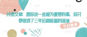 付费文章:跟你说一些极为重要的事,你只要悟透了 三年后 就能富的流油-知一资源网